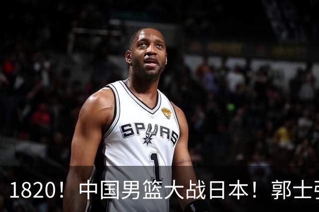 1820！中国男篮大战日本！郭士强极有可能做出以下四个调整
